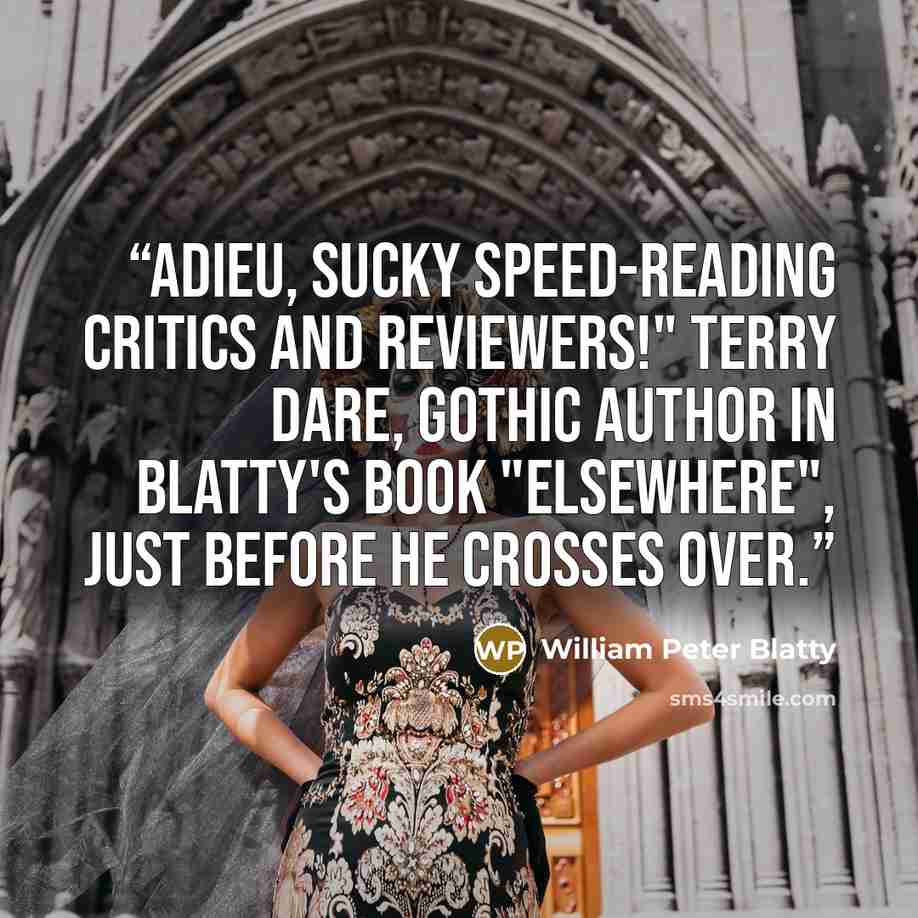 “Adieu, sucky speed-reading critics and reviewers!" Terry Dare, gothic author in Blatty's book "Elsewhere", just before he crosses over.” quote by William Peter Blatty