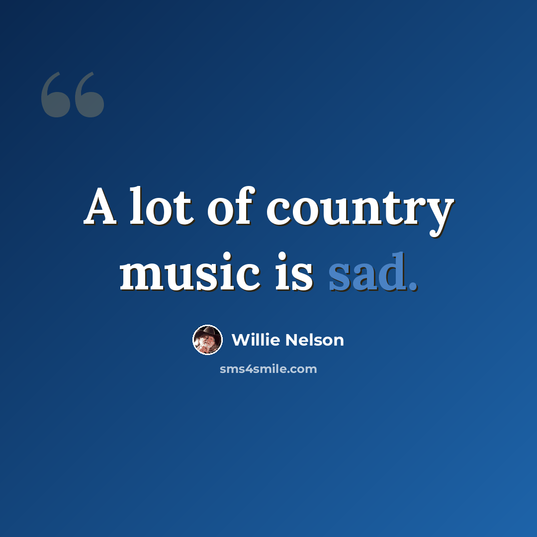 “A lot of country music is sad.” quote by Willie Nelson