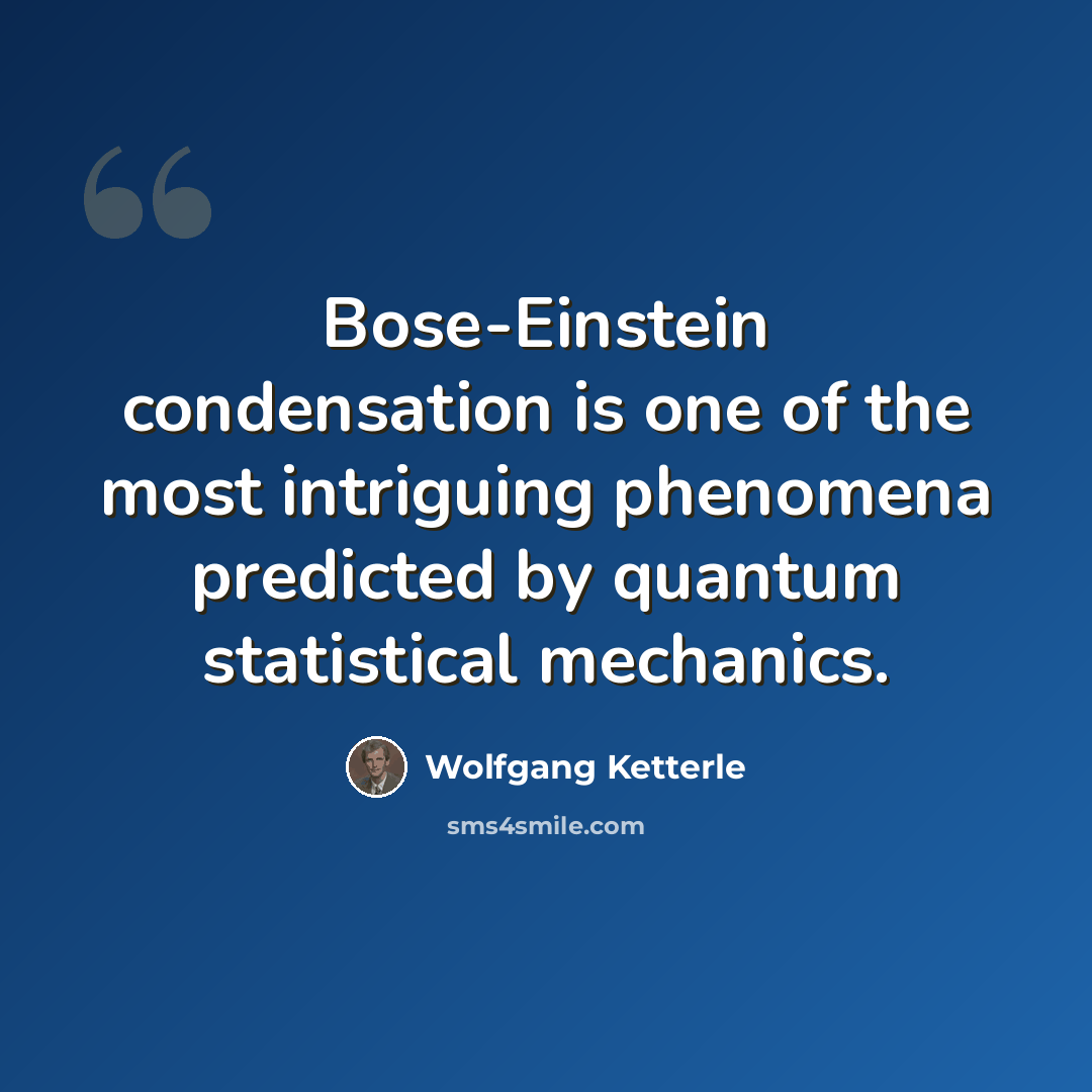 “Bose-Einstein condensation is one of the most intriguing phenomena predicted by quantum statistical mechanics.” quote by Wolfgang Ketterle