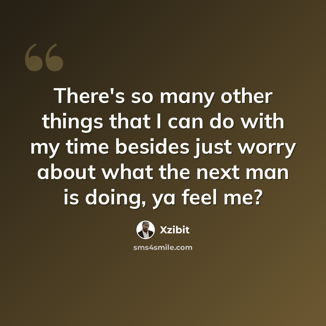 “There's so many other things that I can do with my time besides just worry about what the next man is doing, ya feel me?” quote by Xzibit