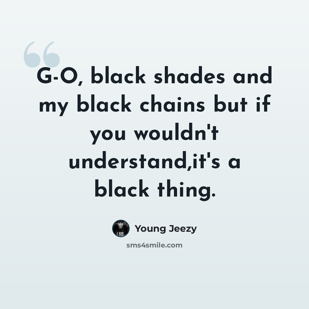 “G-O, black shades and my black chains but if you wouldn't understand,it's a black thing.” quote by Young Jeezy