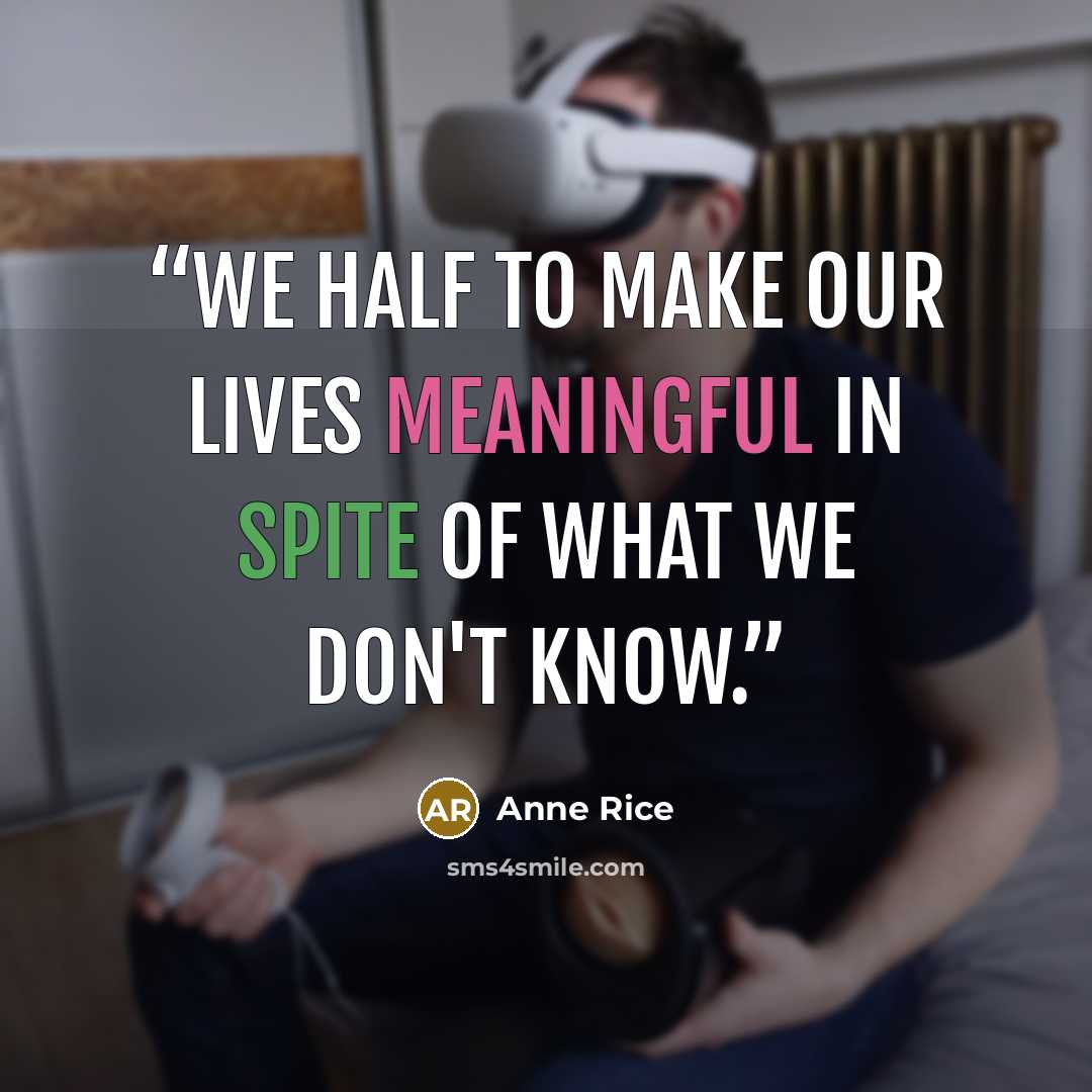 “We half to make our lives meaningful in spite of what we don't know.” quote by Anne Rice