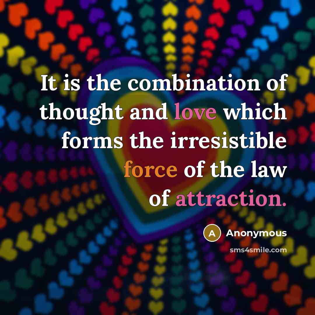 “It is the combination of thought and love which forms the irresistible force of the law of attraction.” quote by Anonymous