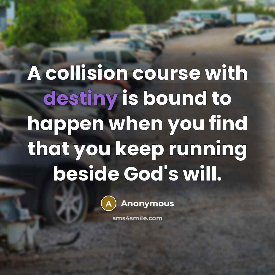 “A collision course with destiny is bound to happen when you find that you keep running beside God's will.” quote by Anonymous