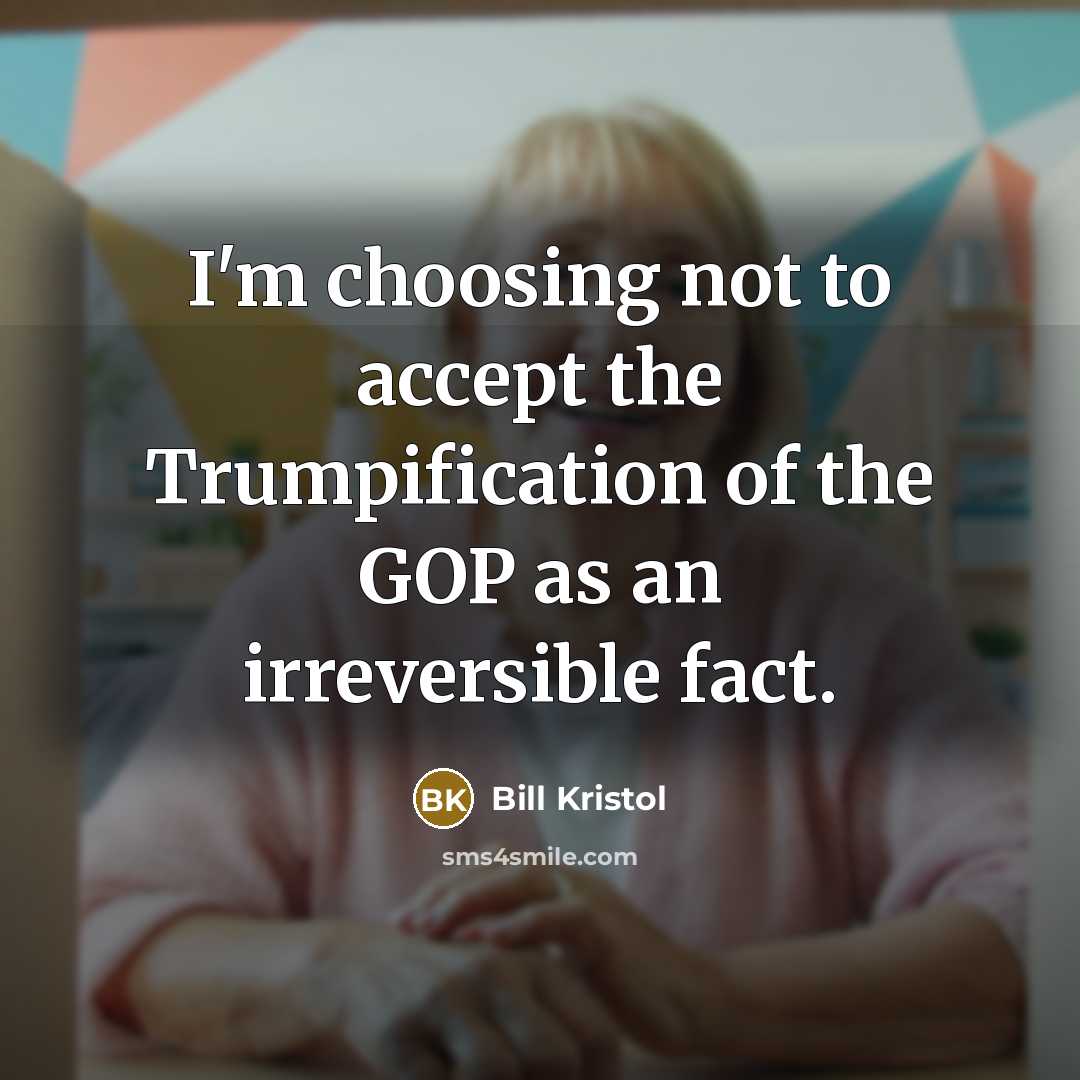 “I'm choosing not to accept the Trumpification of the GOP as an irreversible fact.” quote by Bill Kristol
