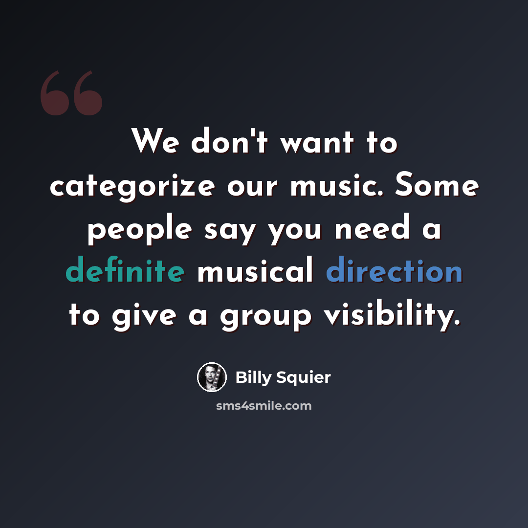 “We don't want to categorize our music. Some people say you need a definite musical direction to give a group visibility.” quote by Billy Squier