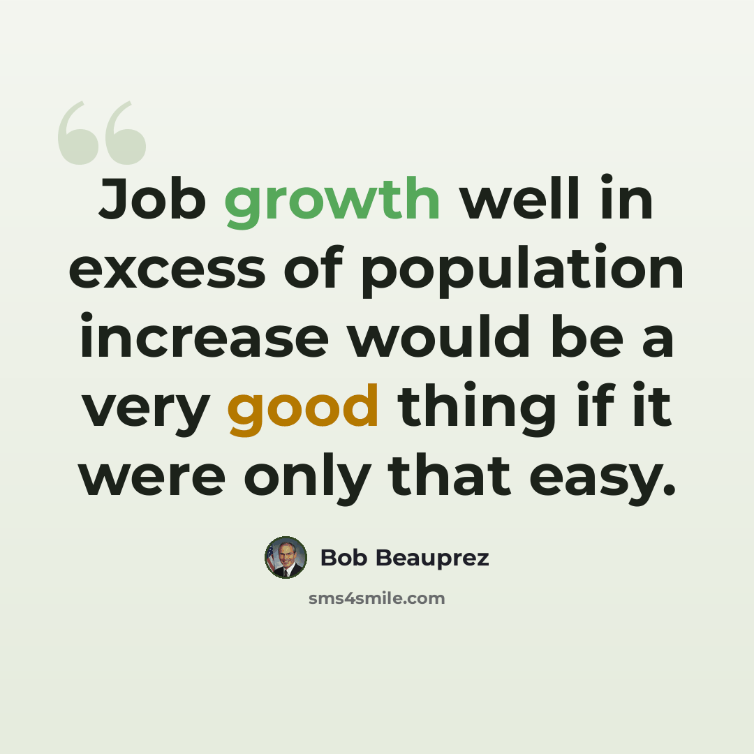 “Job growth well in excess of population increase would be a very good thing if it were only that easy.” quote by Bob Beauprez