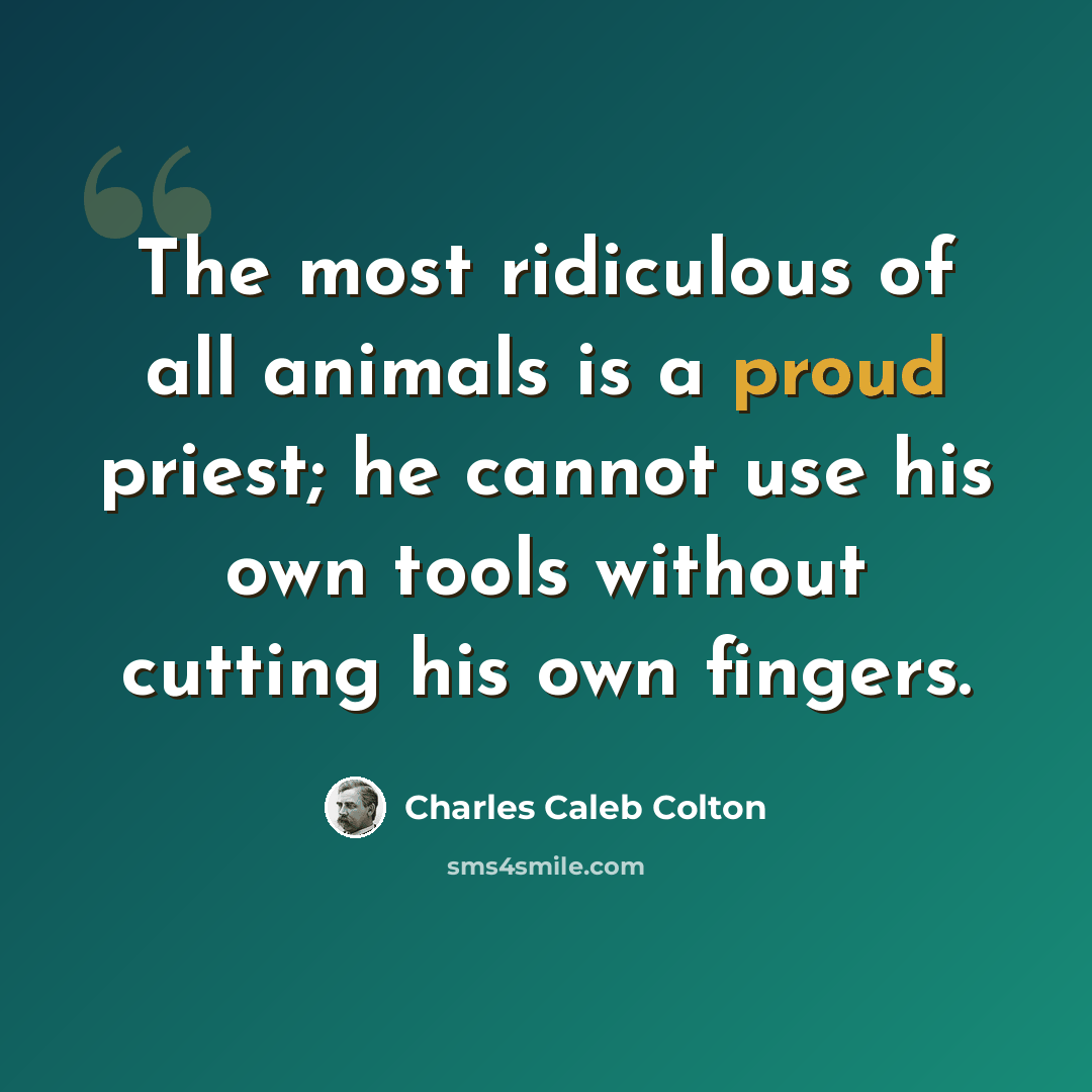 “The most ridiculous of all animals is a proud priest; he cannot use his own tools without cutting his own fingers.” quote by Charles Caleb Colton