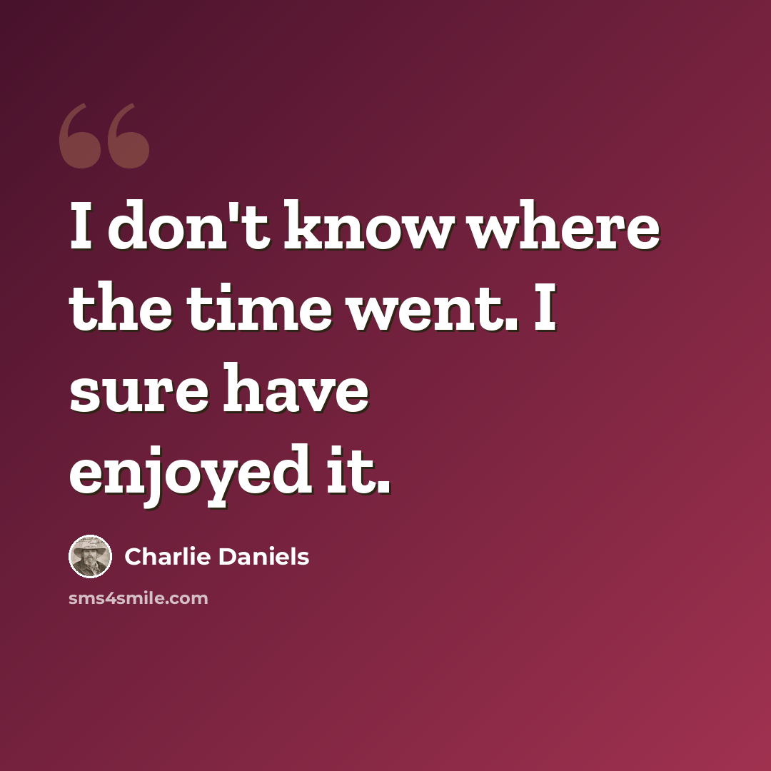 “I don't know where the time went. I sure have enjoyed it.” quote by Charlie Daniels