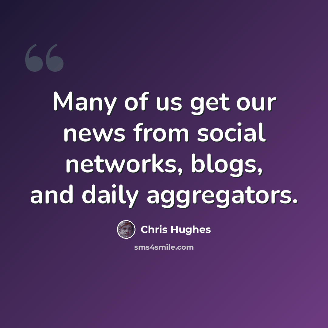 “Many of us get our news from social networks, blogs, and daily aggregators.” quote by Chris Hughes