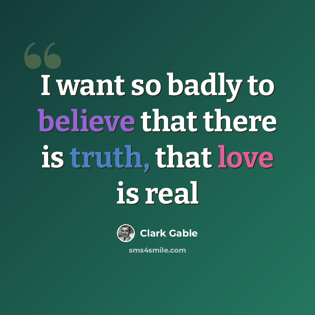 “I want so badly to believe that there is truth, that love is real” quote by Clark Gable