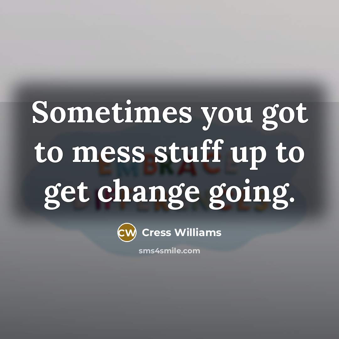 “Sometimes you got to mess stuff up to get change going.” quote by Cress Williams