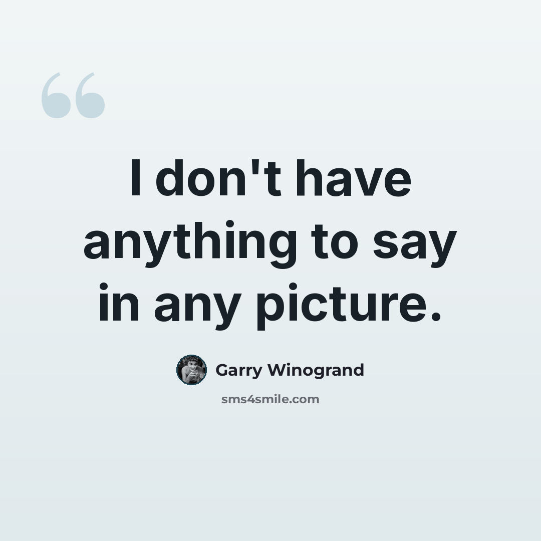 “I don't have anything to say in any picture.” quote by Garry Winogrand