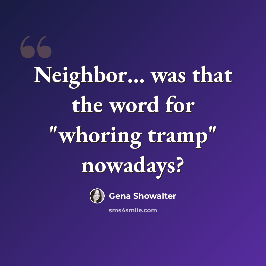 “Neighbor… was that the word for "whoring tramp" nowadays?” quote by Gena Showalter