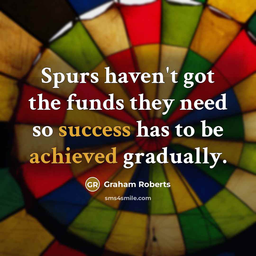 “Spurs haven't got the funds they need so success has to be achieved gradually.” quote by Graham Roberts