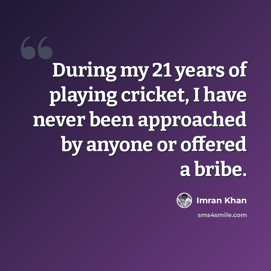“During my 21 years of playing cricket, I have never been approached by anyone or offered a bribe.” quote by Imran Khan