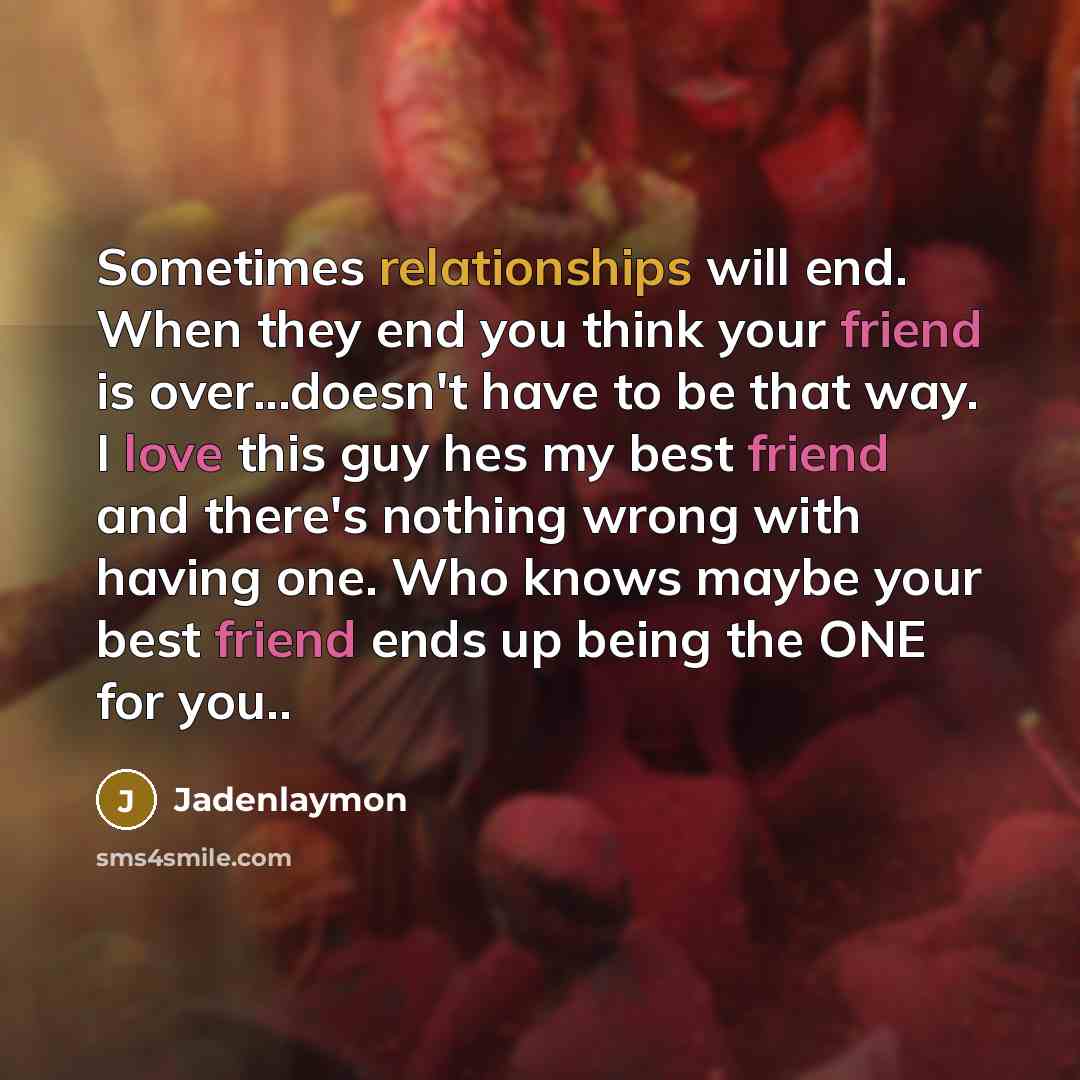 “Sometimes relationships will end. When they end you think your friend is over...doesn't have to be that way. I love this guy hes my best friend and there's nothing wrong with having one. Who knows maybe your best friend ends up being the ONE for you..” quote by Jadenlaymon