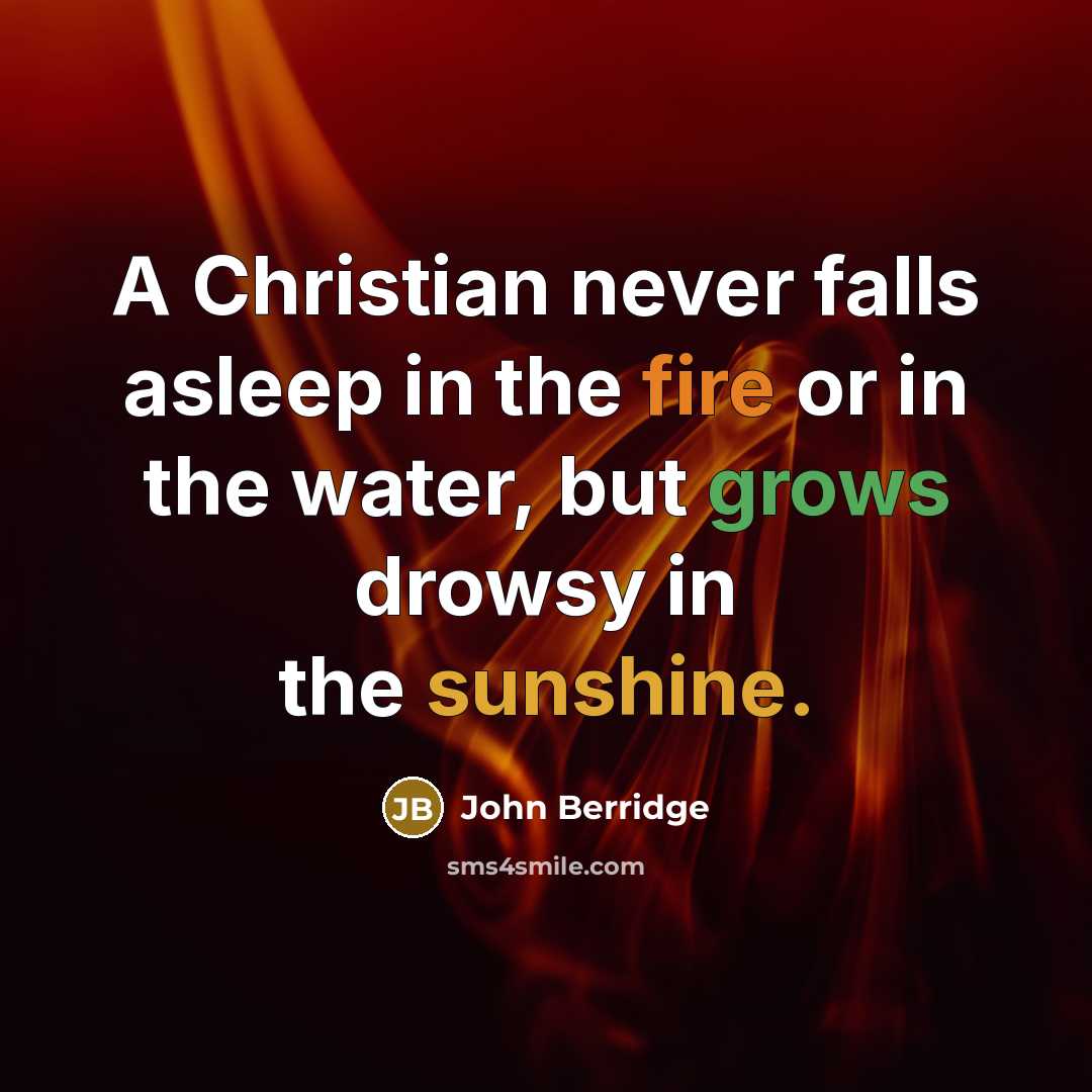 “A Christian never falls asleep in the fire or in the water, but grows drowsy in the sunshine.” quote by John Berridge