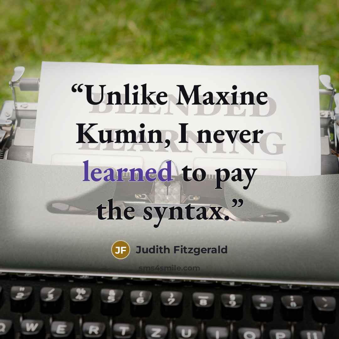 “Unlike Maxine Kumin, I never learned to pay the syntax.” quote by Judith Fitzgerald