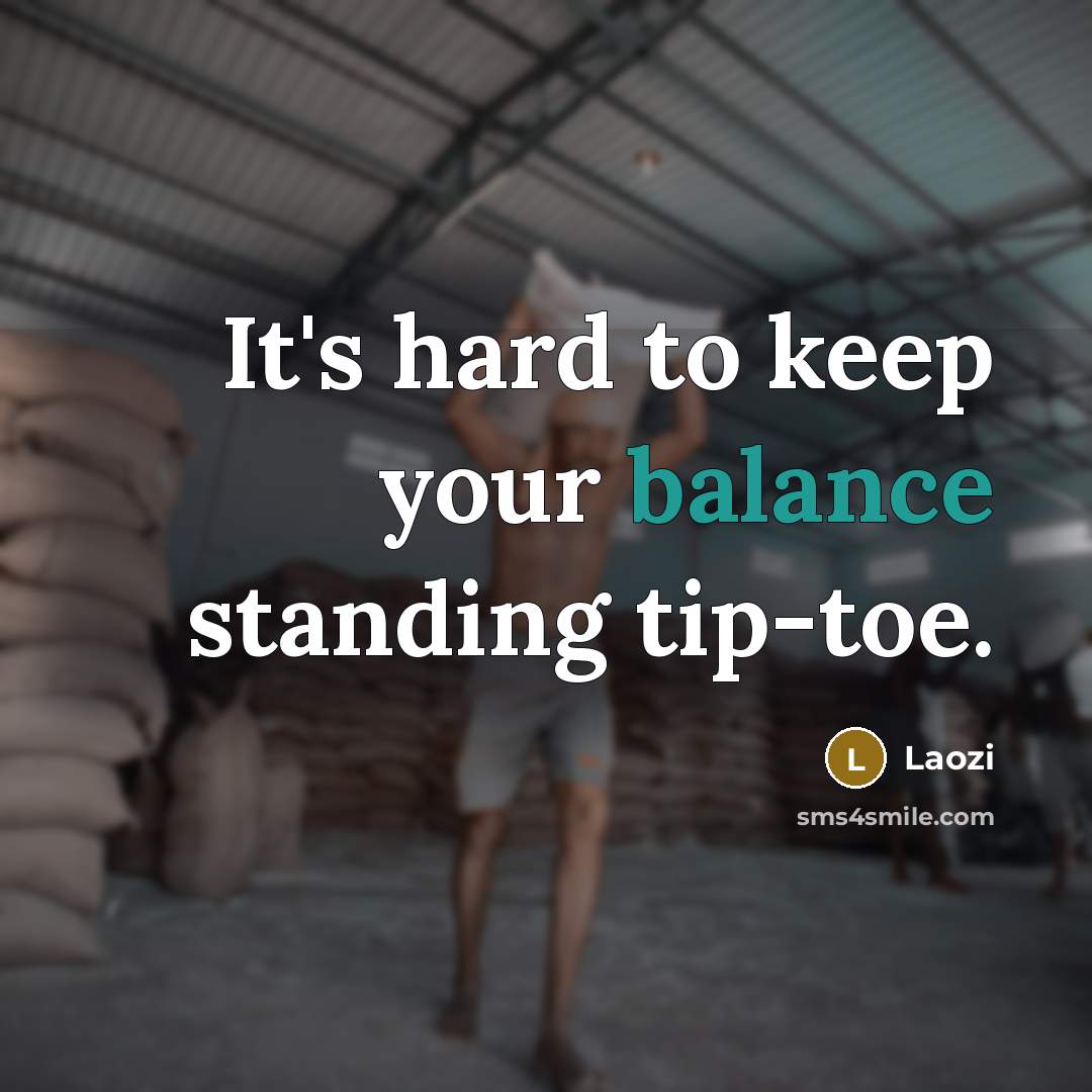 “It's hard to keep your balance standing tip-toe.” quote by Laozi