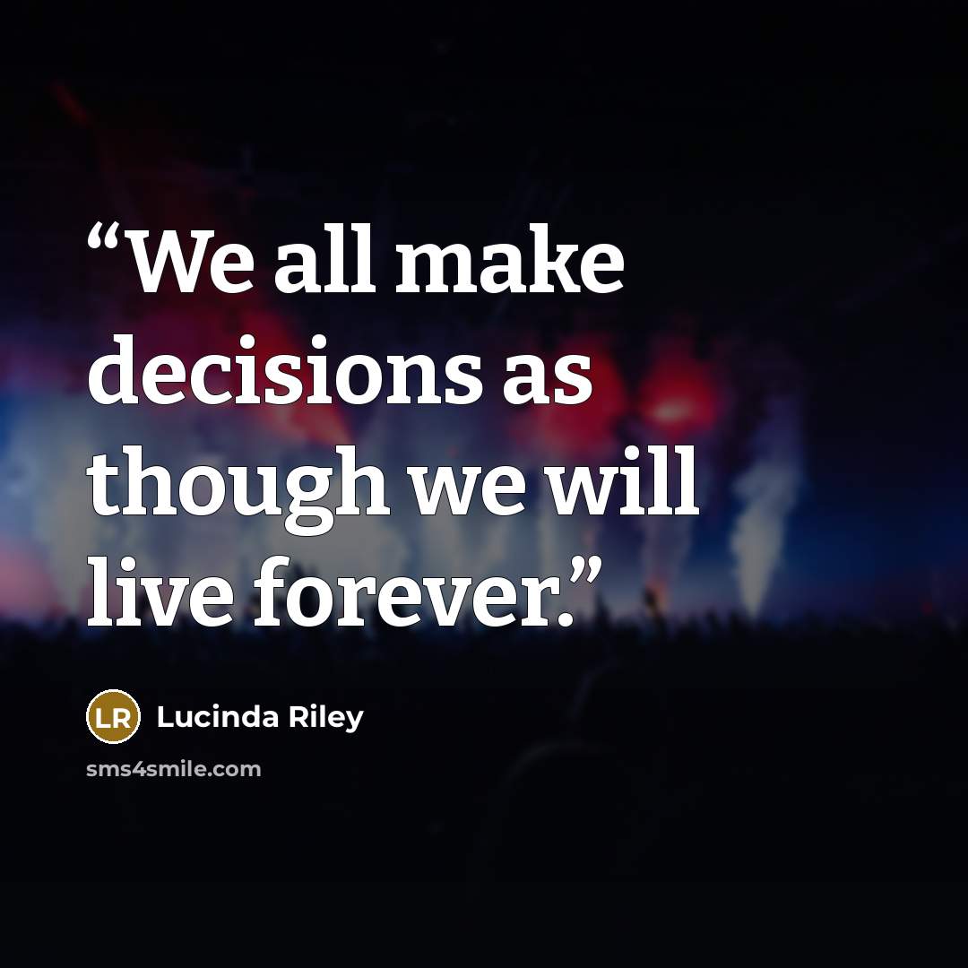 “We all make decisions as though we will live forever.” quote by Lucinda Riley