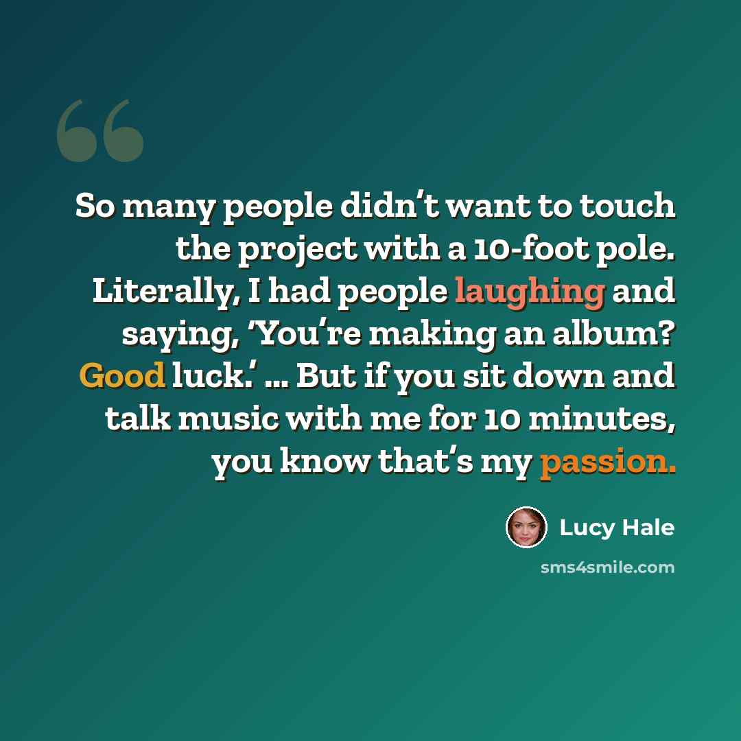 “So many people didn’t want to touch the project with a 10-foot pole. Literally, I had people laughing and saying, ‘You’re making an album? Good luck.’ … But if you sit down and talk music with me for 10 minutes, you know that’s my passion.” quote by Lucy Hale