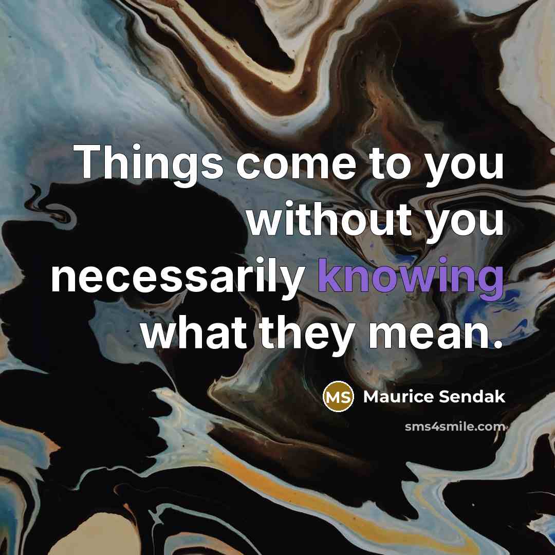 “Things come to you without you necessarily knowing what they mean.” quote by Maurice Sendak