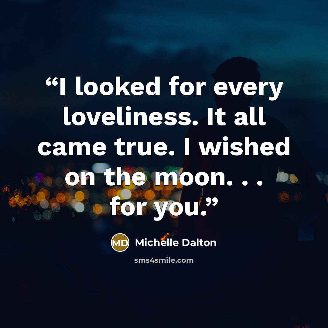 “I looked for every loveliness. It all came true. I wished on the moon. . . for you.” quote by Michelle Dalton