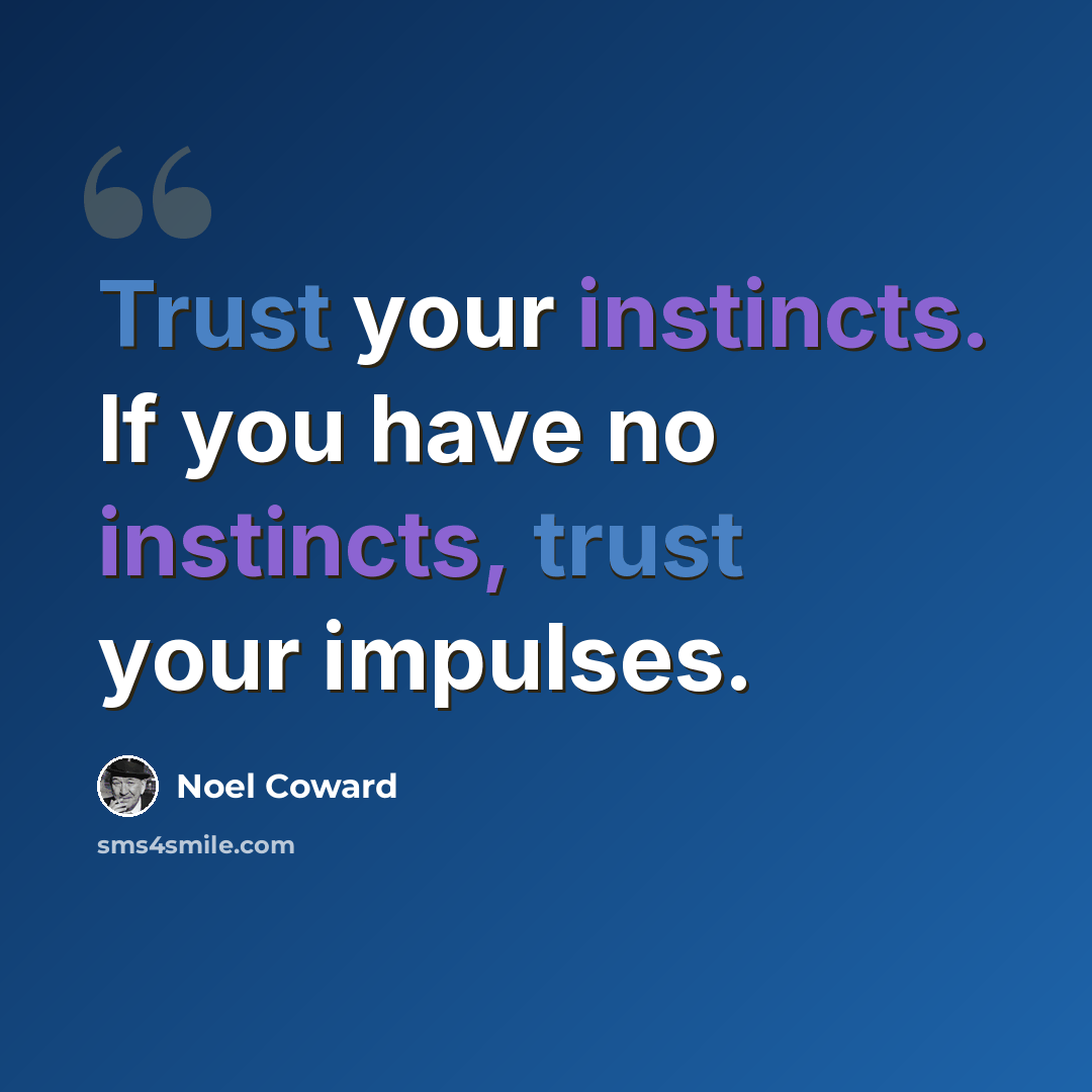 “Trust your instincts. If you have no instincts, trust your impulses.” quote by Noel Coward