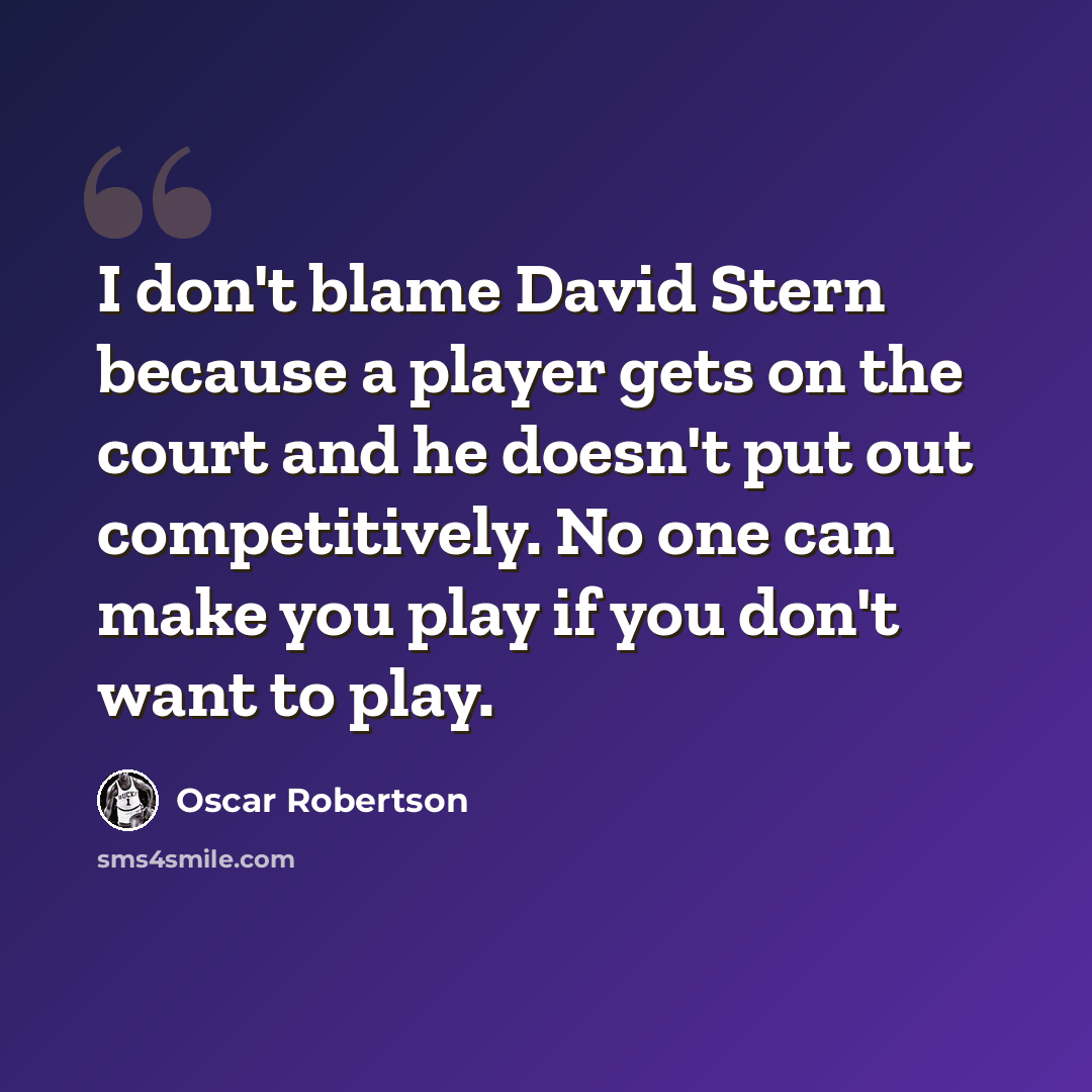“I don't blame David Stern because a player gets on the court and he doesn't put out competitively. No one can make you play if you don't want to play.” quote by Oscar Robertson