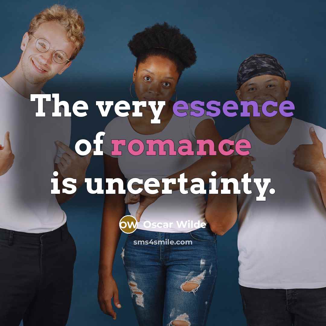 “The very essence of romance is uncertainty.” quote by Oscar Wilde