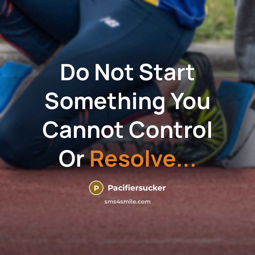 “Do Not Start Something You Cannot Control Or Resolve...” quote by Pacifiersucker