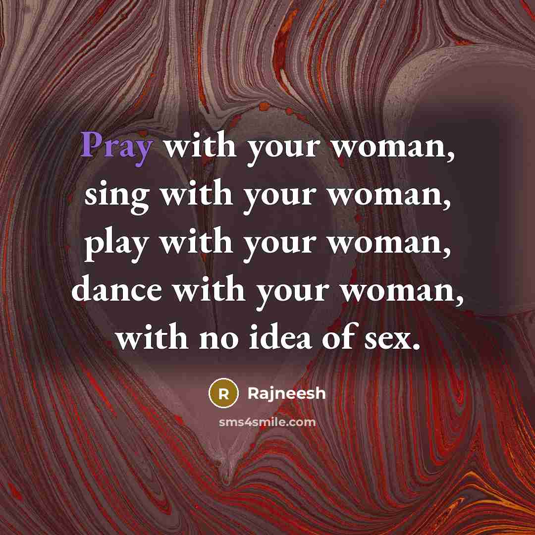 “Pray with your woman, sing with your woman, play with your woman, dance with your woman, with no idea of sex.” quote by Rajneesh