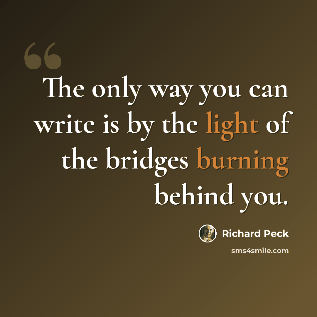 “The only way you can write is by the light of the bridges burning behind you.” quote by Richard Peck
