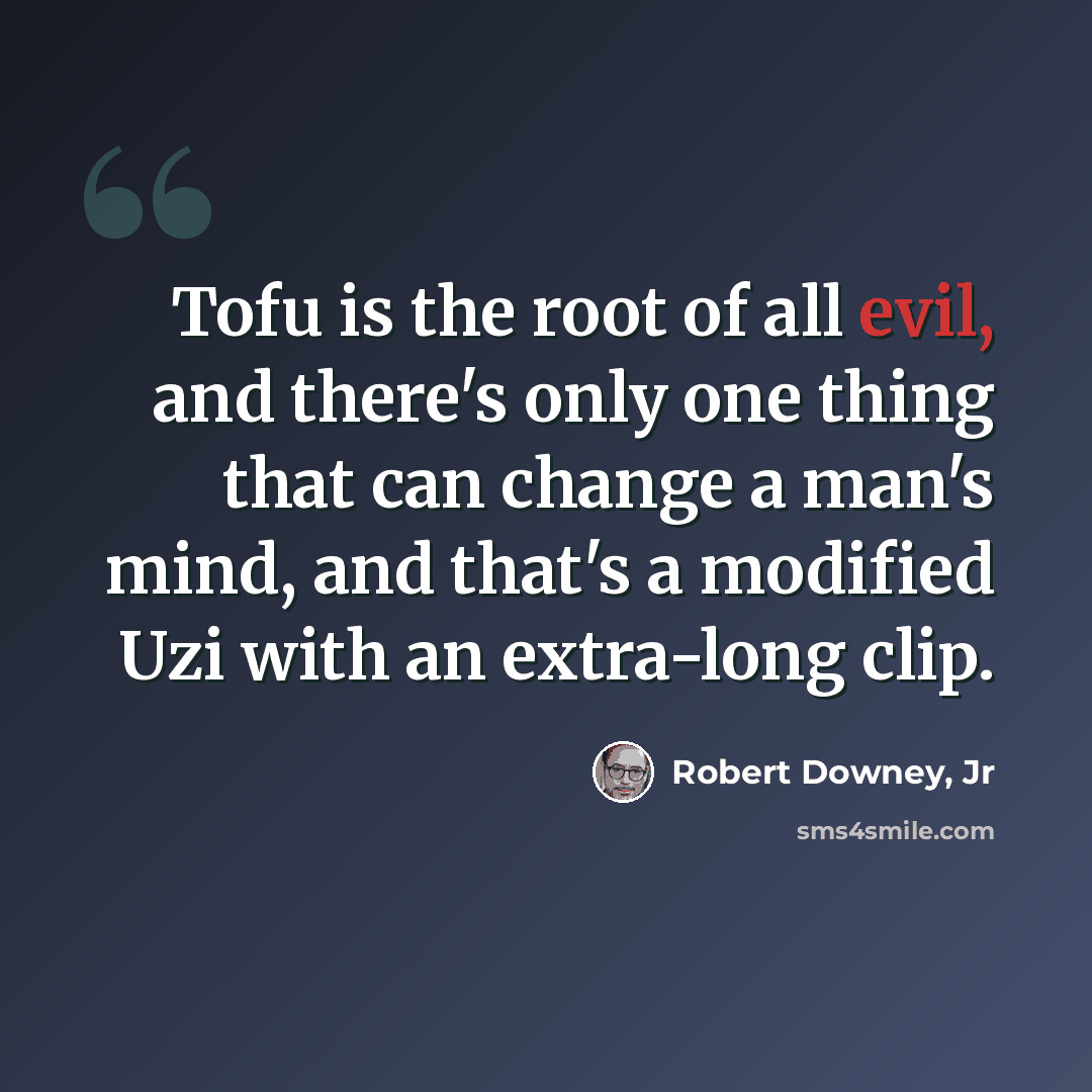 “Tofu is the root of all evil, and there's only one thing that can change a man's mind, and that's a modified Uzi with an extra-long clip.” quote by Robert Downey, Jr