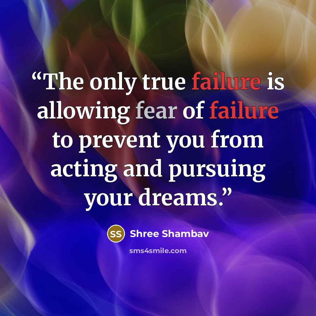 “The only true failure is allowing fear of failure to prevent you from acting and pursuing your dreams.” quote by Shree Shambav