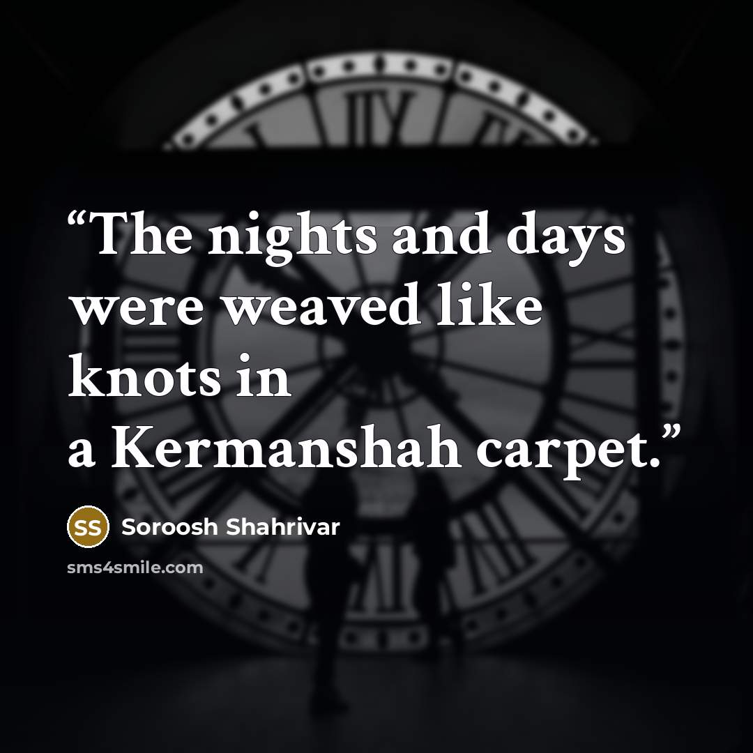 “The nights and days were weaved like knots in a Kermanshah carpet.” quote by Soroosh Shahrivar