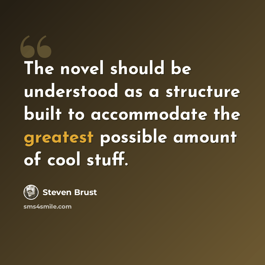 “The novel should be understood as a structure built to accommodate the greatest possible amount of cool stuff.” quote by Steven Brust