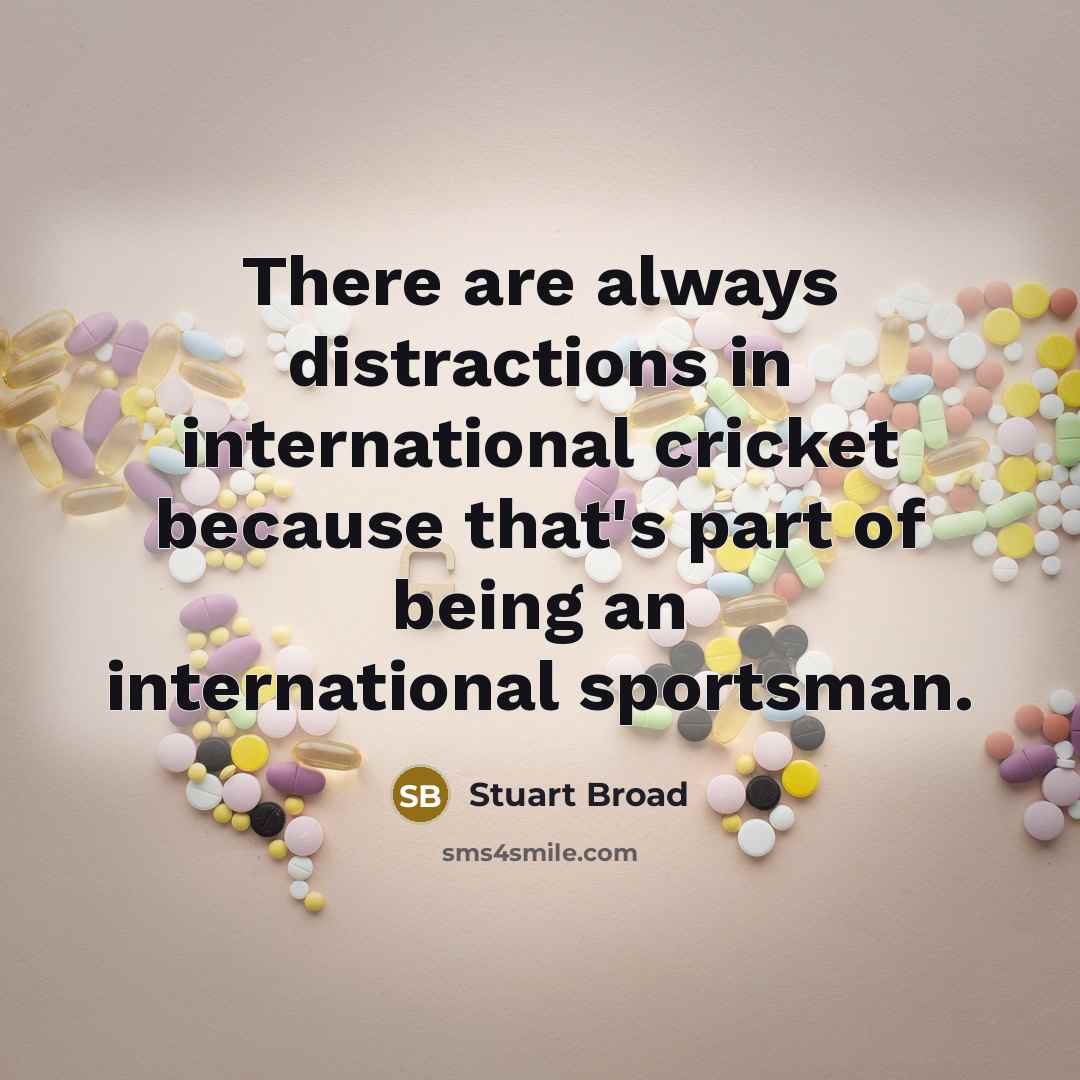 “There are always distractions in international cricket because that's part of being an international sportsman.” quote by Stuart Broad