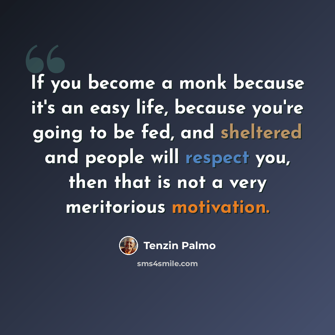 “If you become a monk because it's an easy life, because you're going to be fed, and sheltered and people will respect you, then that is not a very meritorious motivation.” quote by Tenzin Palmo