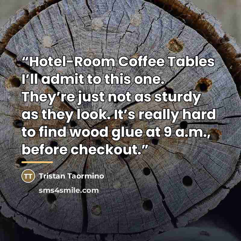 “Hotel-Room Coffee Tables I’ll admit to this one. They’re just not as sturdy as they look. It’s really hard to find wood glue at 9 a.m., before checkout.” quote by Tristan Taormino