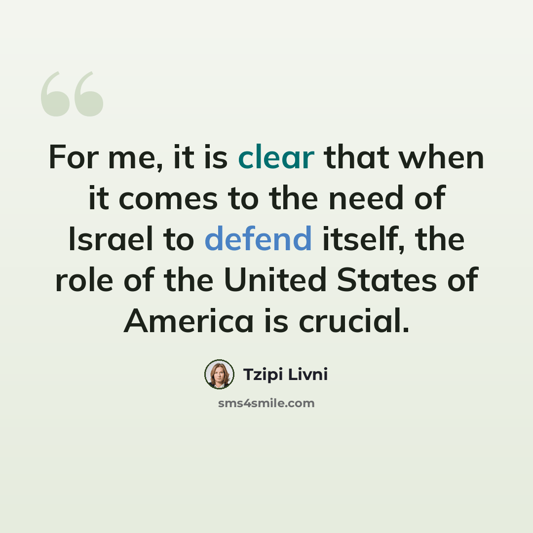 “For me, it is clear that when it comes to the need of Israel to defend itself, the role of the United States of America is crucial.” quote by Tzipi Livni
