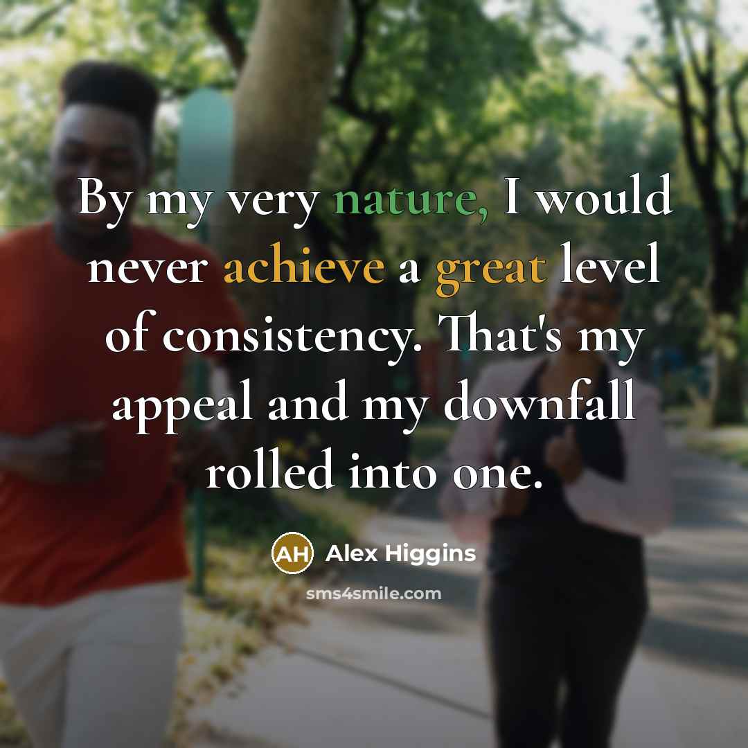 “By my very nature, I would never achieve a great level of consistency. That's my appeal and my downfall rolled into one.” quote by Alex Higgins