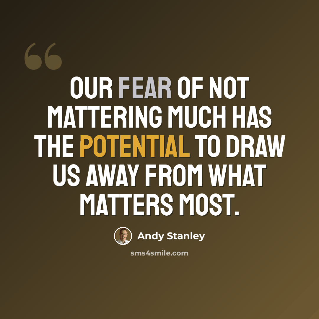 “Our fear of not mattering much has the potential to draw us away from what matters most.” quote by Andy Stanley