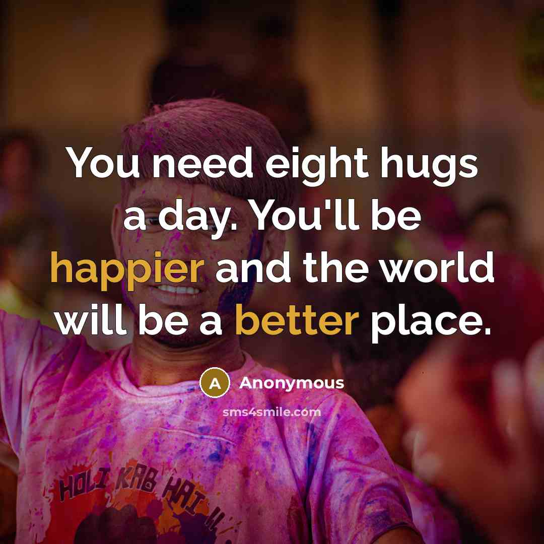 “You need eight hugs a day. You'll be happier and the world will be a better place.” quote by Anonymous