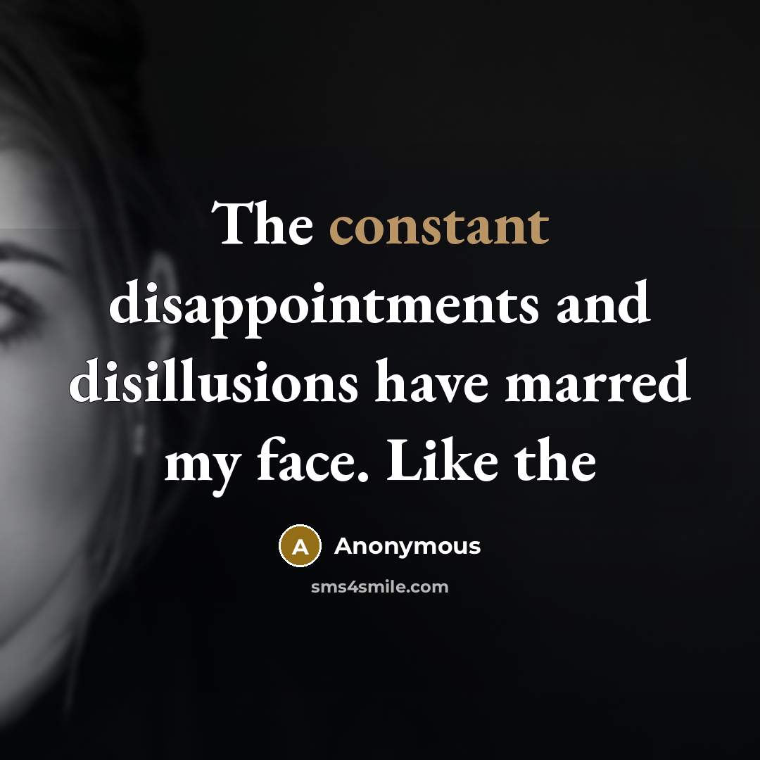 “The constant disappointments and disillusions have marred my face. Like the” quote by Anonymous