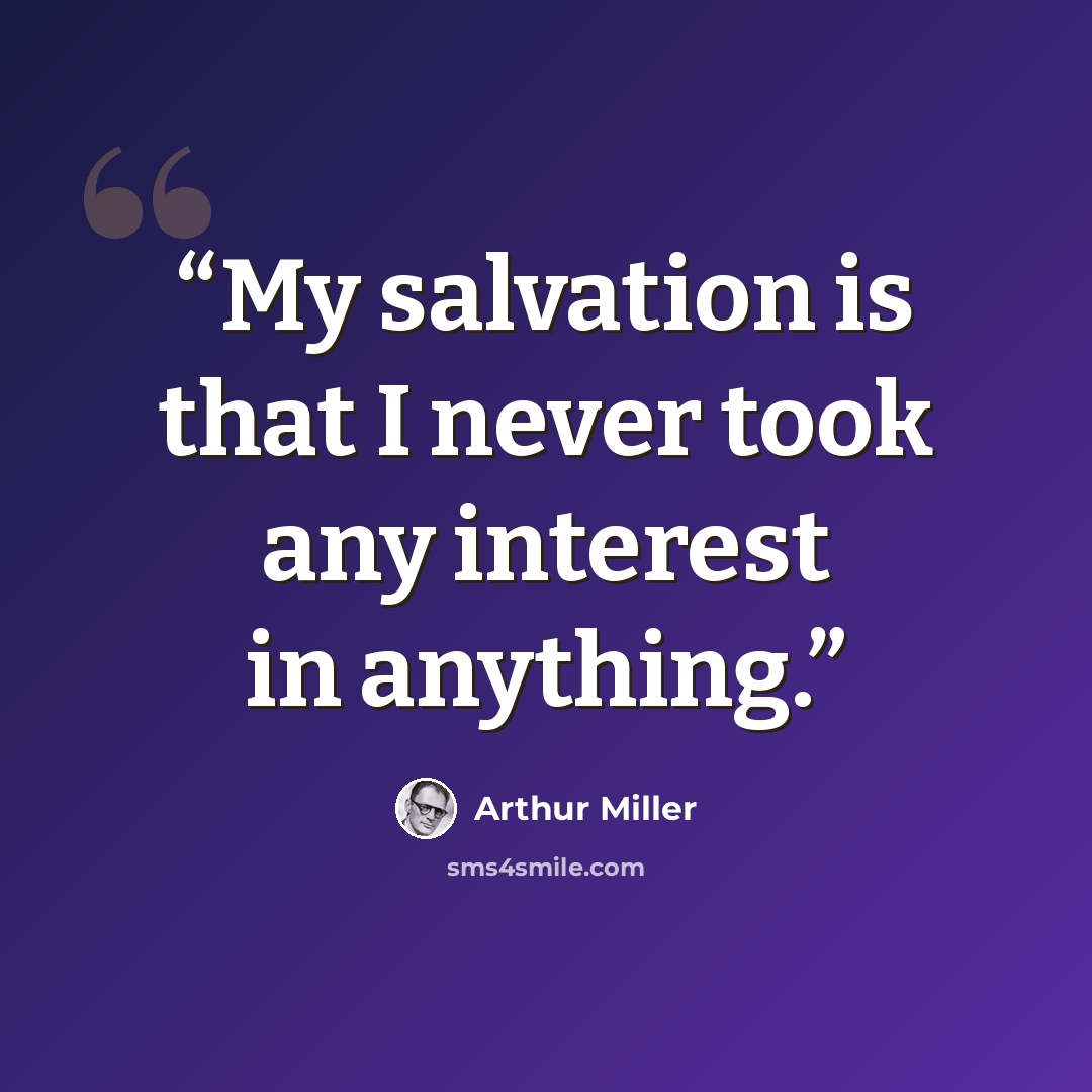 “My salvation is that I never took any interest in anything.” quote by Arthur Miller