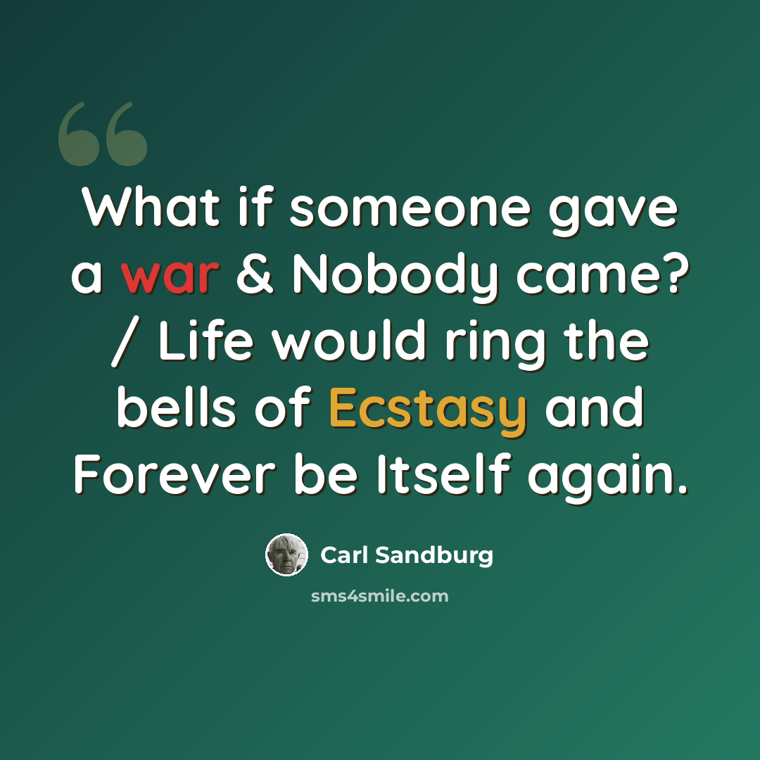 “What if someone gave a war & Nobody came? / Life would ring the bells of Ecstasy and Forever be Itself again.” quote by Carl Sandburg