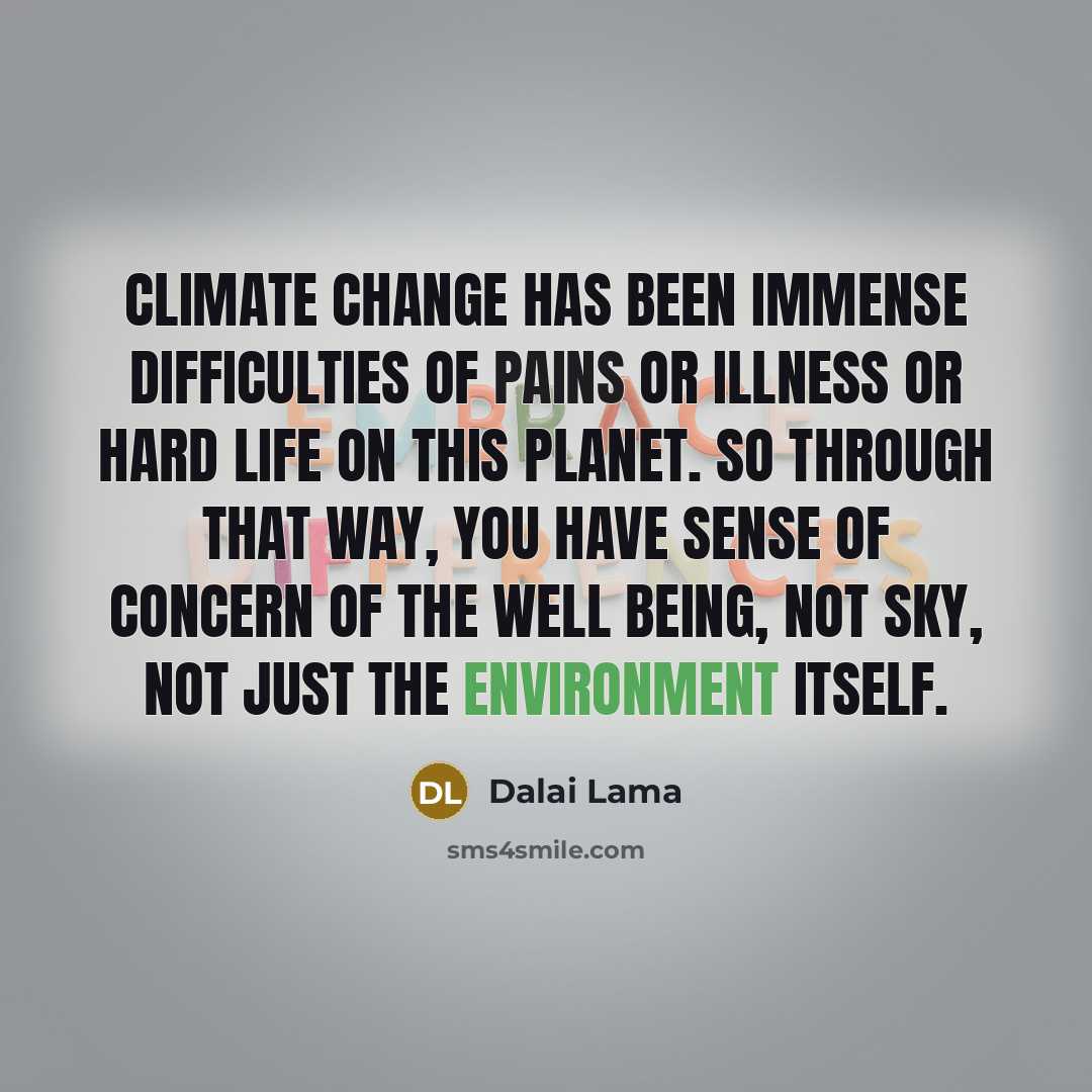 “Climate change has been immense difficulties of pains or illness or hard life on this planet. So through that way, you have sense of concern of the well being, not sky, not just the environment itself.” quote by Dalai Lama