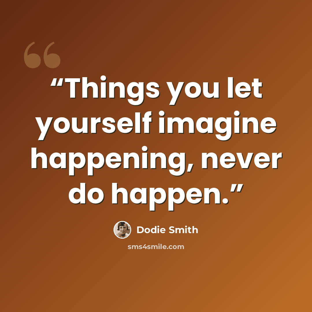 “Things you let yourself imagine happening, never do happen.” quote by Dodie Smith